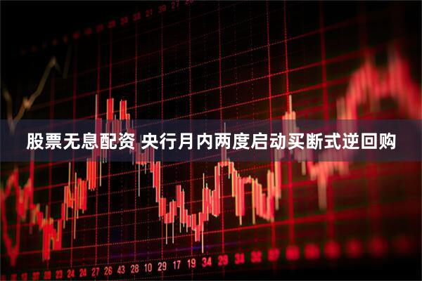 股票无息配资 央行月内两度启动买断式逆回购