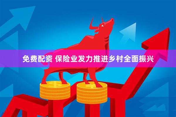 免费配资 保险业发力推进乡村全面振兴
