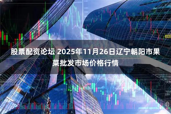 股票配资论坛 2025年11月26日辽宁朝阳市果菜批发市场价格行情